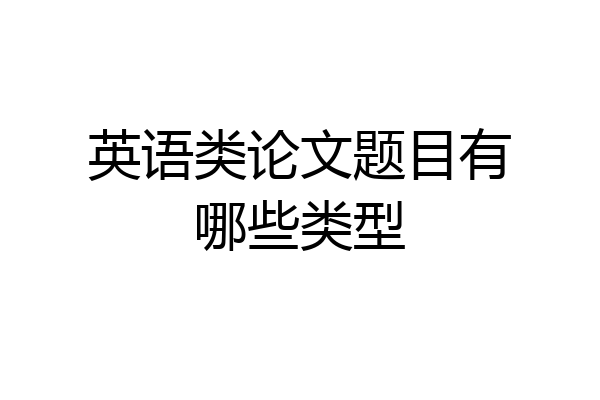 英语类论文题目有哪些类型
