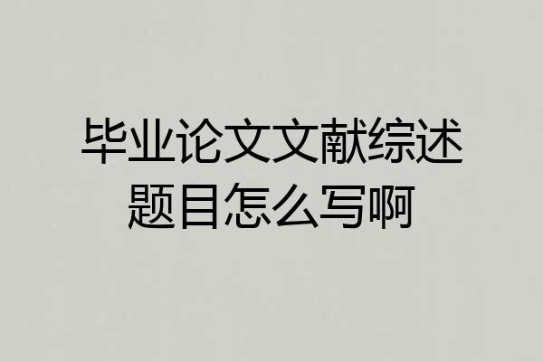 毕业论文文献综述题目怎么写啊