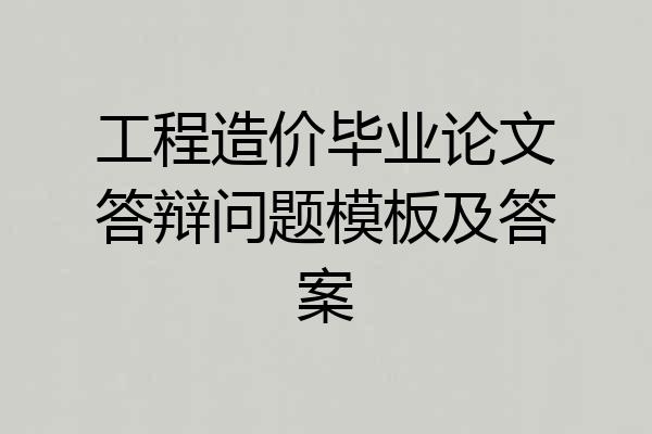 工程造价毕业论文答辩问题模板及答案