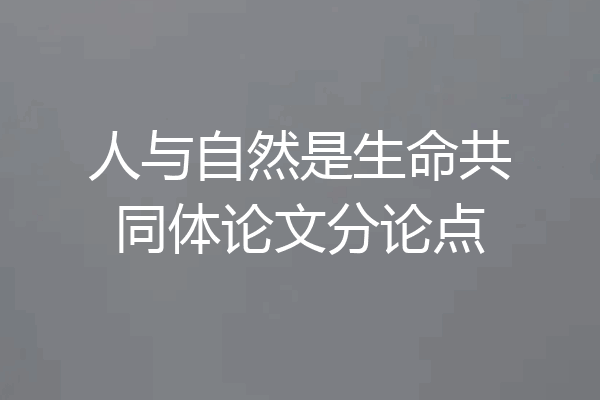 人与自然是生命共同体论文分论点