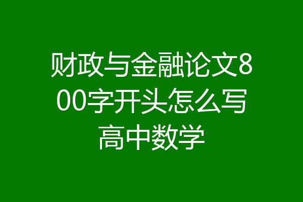财政与金融论文800字开头怎么写高中数学