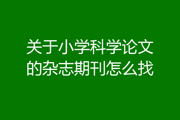 关于小学科学论文的杂志期刊怎么找