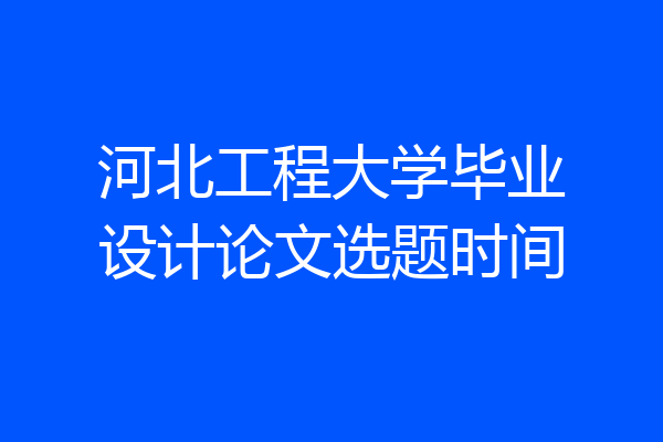 河北工程大学毕业设计论文选题时间