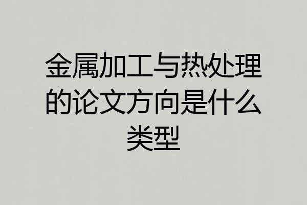 金属加工与热处理的论文方向是什么类型
