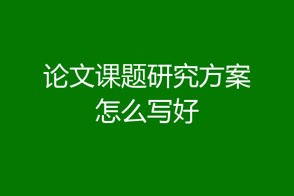 论文课题研究方案怎么写好