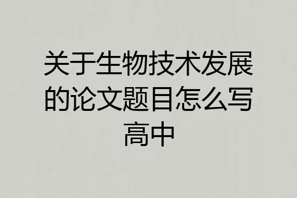 关于生物技术发展的论文题目怎么写高中