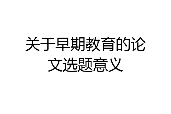 关于早期教育的论文选题意义