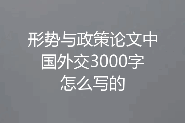 形势与政策论文中国外交3000字怎么写的
