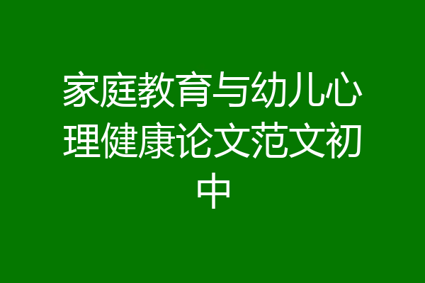 家庭教育与幼儿心理健康论文范文初中