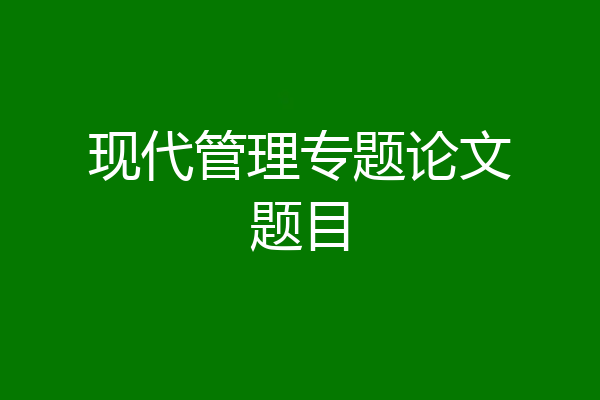 现代管理专题论文题目