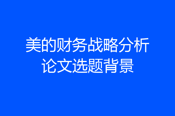 美的财务战略分析论文选题背景