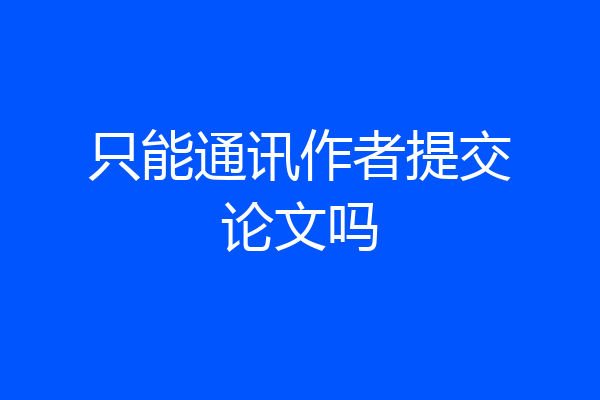 只能通讯作者提交论文吗