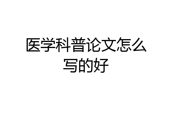 医学科普论文怎么写的好