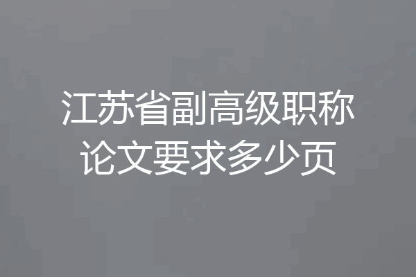 江苏省副高级职称论文要求多少页