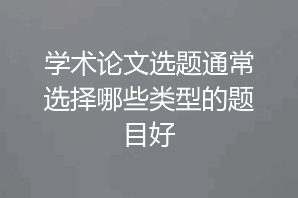 学术论文选题通常选择哪些类型的题目好