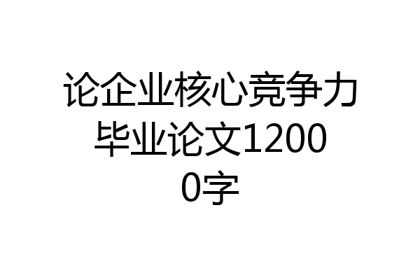 论企业核心竞争力毕业论文12000字