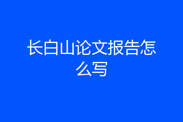 长白山论文报告怎么写