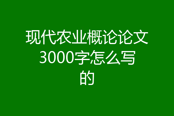 现代农业概论论文3000字怎么写的