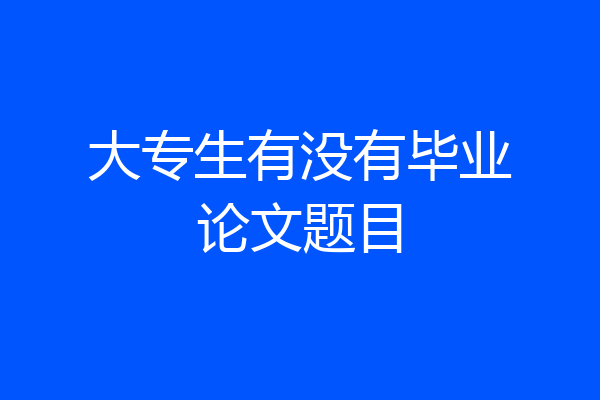 大专生有没有毕业论文题目