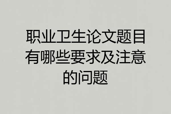 职业卫生论文题目有哪些要求及注意的问题