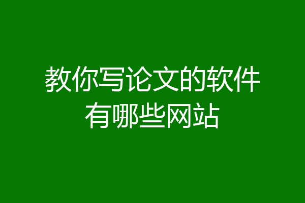教你写论文的软件有哪些网站