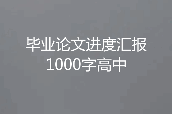 毕业论文进度汇报1000字高中