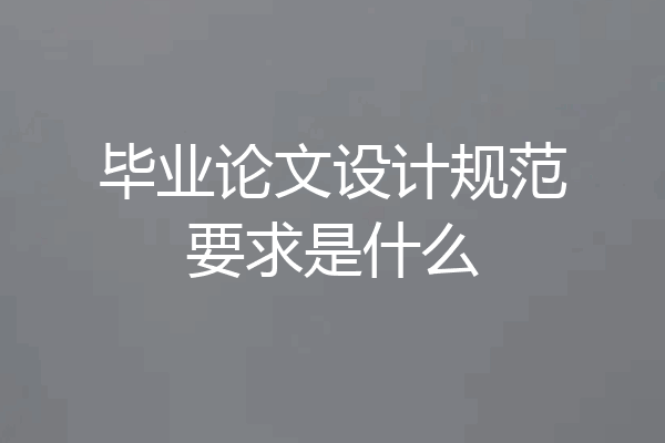 毕业论文设计规范要求是什么