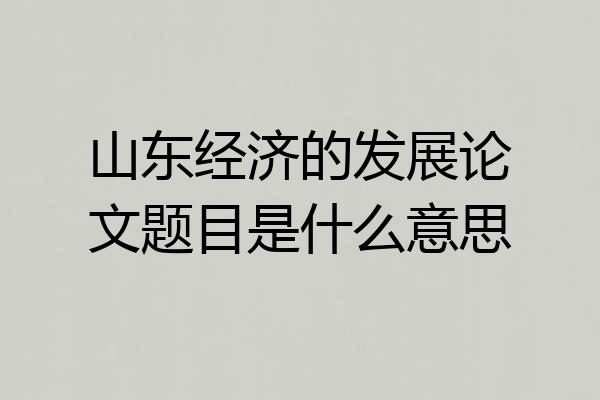 山东经济的发展论文题目是什么意思