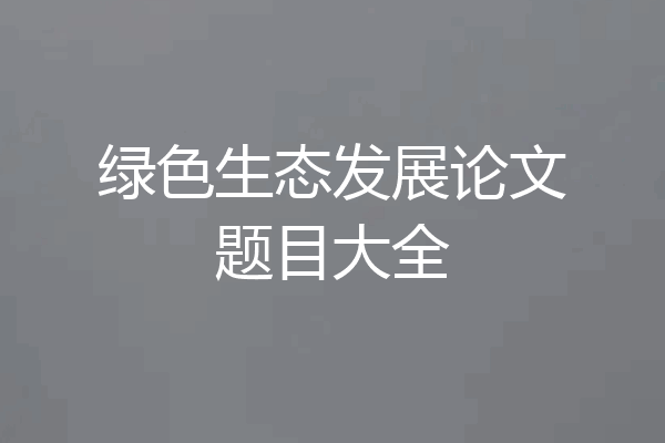 绿色生态发展论文题目大全