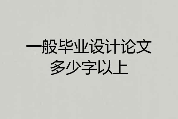 一般毕业设计论文多少字以上