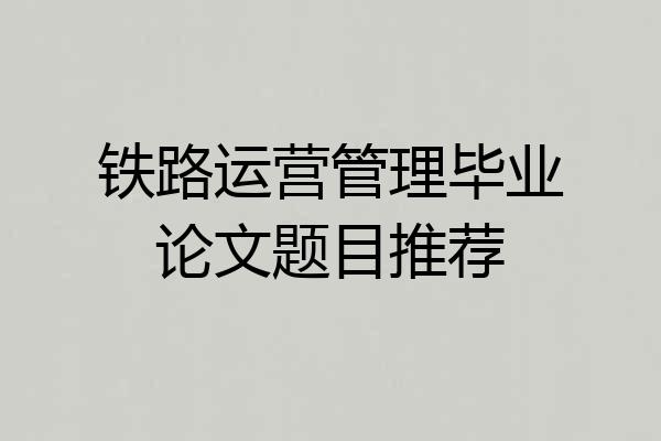铁路运营管理毕业论文题目推荐