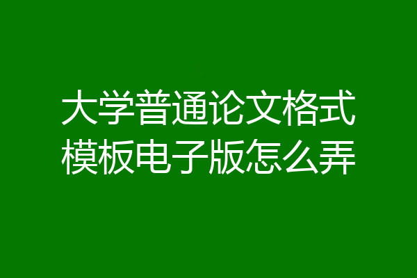 大学普通论文格式模板电子版怎么弄