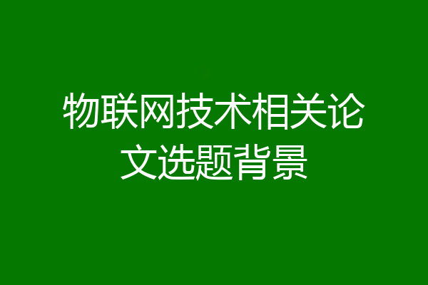 物联网技术相关论文选题背景