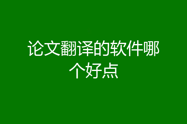 论文翻译的软件哪个好点