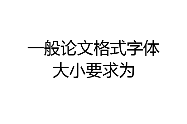 一般论文格式字体大小要求为