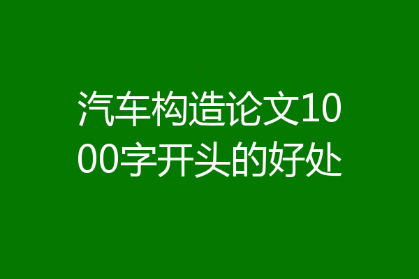 汽车构造论文1000字开头的好处