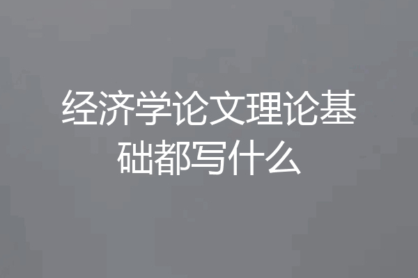 经济学论文理论基础都写什么