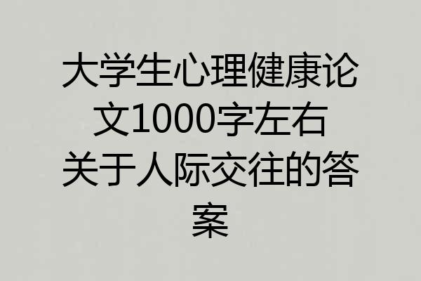 大学生心理健康论文1000字左右关于人际交往的答案