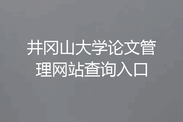井冈山大学论文管理网站查询入口