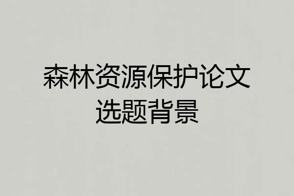 森林资源保护论文选题背景
