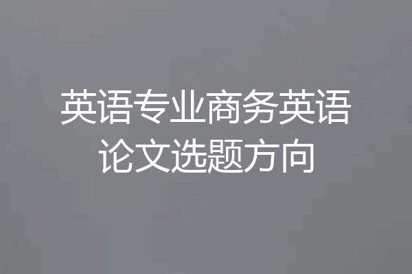 英语专业商务英语论文选题方向