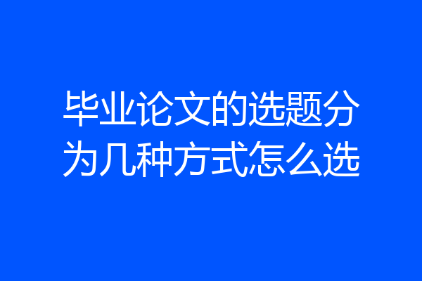毕业论文的选题分为几种方式怎么选