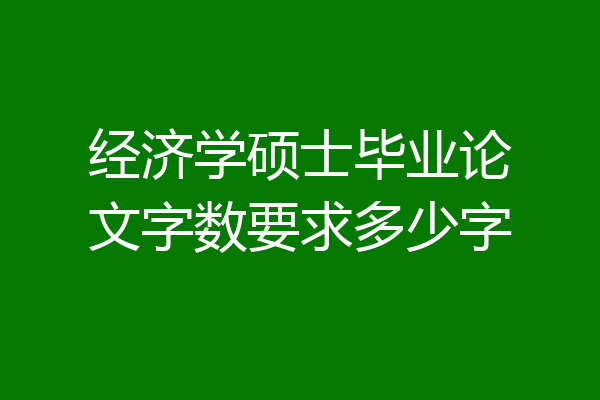 经济学硕士毕业论文字数要求多少字