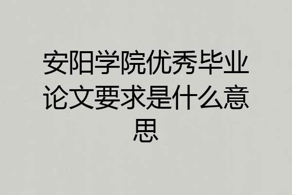 安阳学院优秀毕业论文要求是什么意思