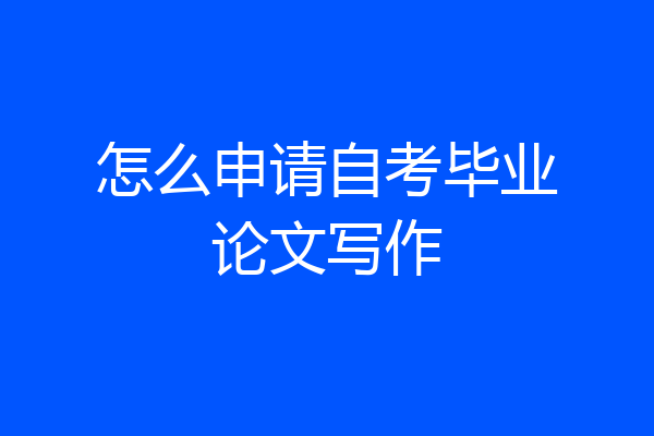 怎么申请自考毕业论文写作