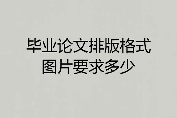 毕业论文排版格式图片要求多少