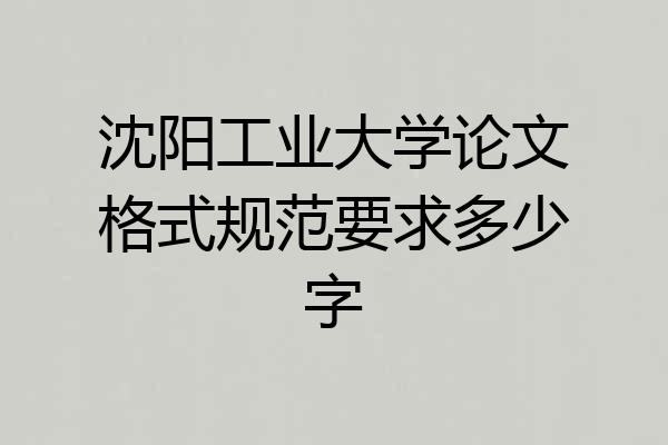 沈阳工业大学论文格式规范要求多少字