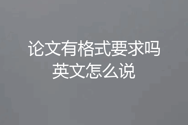 论文有格式要求吗英文怎么说