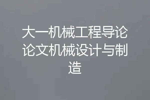 大一机械工程导论论文机械设计与制造