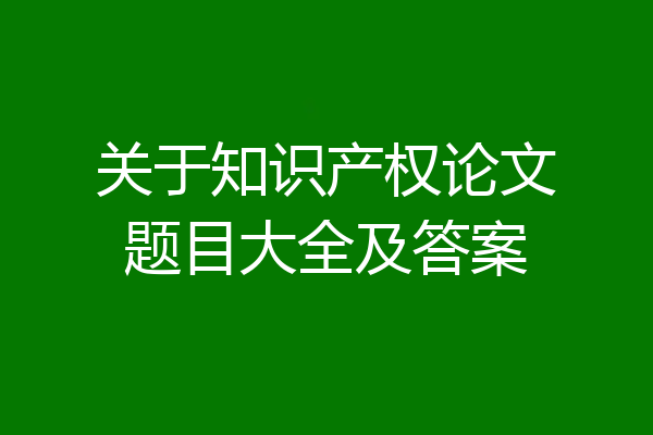 关于知识产权论文题目大全及答案